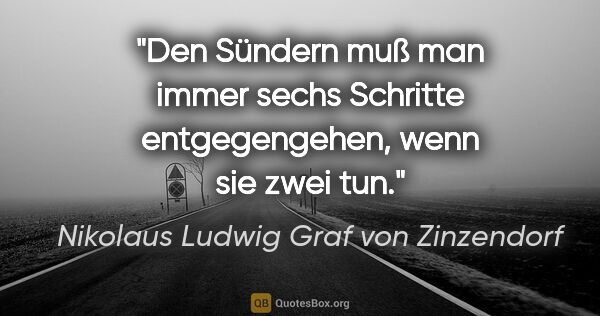 Nikolaus Ludwig Graf von Zinzendorf Zitat: "Den Sündern muß man immer sechs Schritte entgegengehen, wenn..."