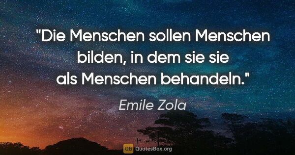 Emile Zola Zitat: "Die Menschen sollen Menschen bilden, in dem sie sie als..."