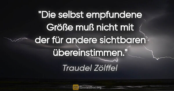 Traudel Zölffel Zitat: "Die selbst empfundene Größe muß nicht mit
der für andere..."