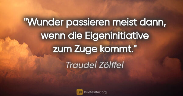 Traudel Zölffel Zitat: "Wunder passieren meist dann, wenn die Eigeninitiative zum Zuge..."