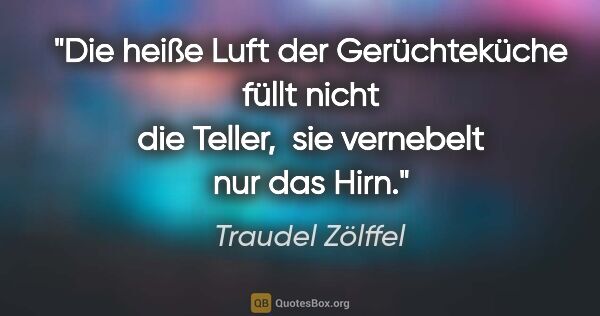 Traudel Zölffel Zitat: "Die heiße Luft der Gerüchteküche füllt nicht die Teller, 
sie..."