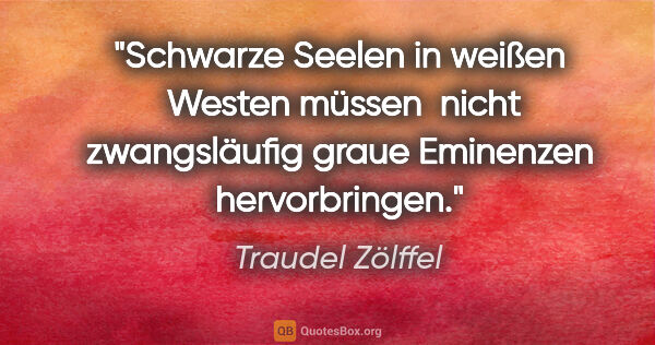 Traudel Zölffel Zitat: "Schwarze Seelen in weißen  Westen müssen  nicht zwangsläufig..."