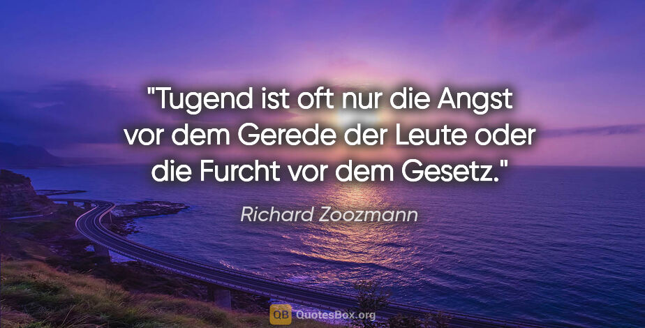 Richard Zoozmann Zitat: "Tugend ist oft nur die Angst vor dem Gerede der Leute oder die..."