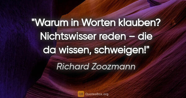 Richard Zoozmann Zitat: "Warum in Worten klauben? Nichtswisser reden –
die da wissen,..."