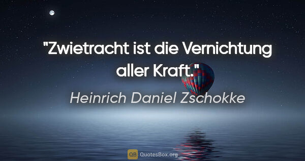 Heinrich Daniel Zschokke Zitat: "Zwietracht ist die Vernichtung aller Kraft."