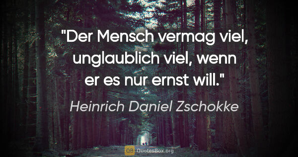 Heinrich Daniel Zschokke Zitat: "Der Mensch vermag viel, unglaublich viel, wenn er es nur ernst..."