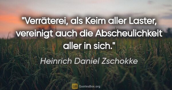 Heinrich Daniel Zschokke Zitat: "Verräterei, als Keim aller Laster, vereinigt auch die..."