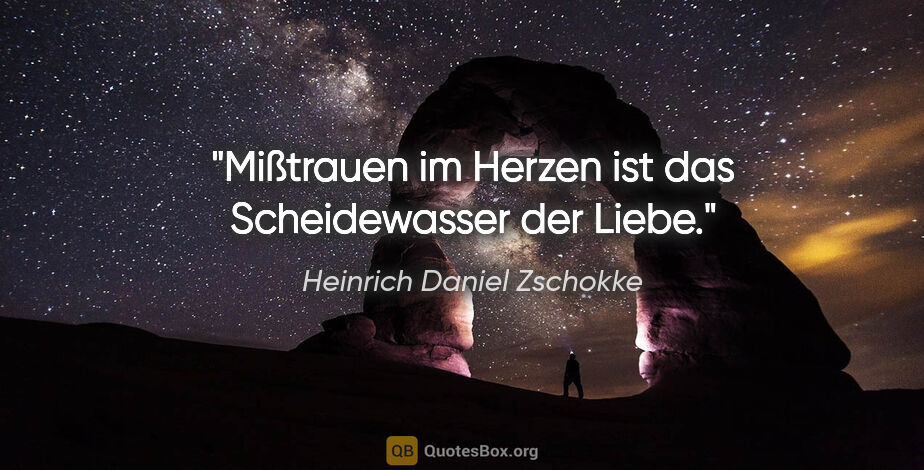 Heinrich Daniel Zschokke Zitat: "Mißtrauen im Herzen ist das Scheidewasser der Liebe."
