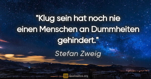Stefan Zweig Zitat: "Klug sein hat noch nie einen Menschen an Dummheiten gehindert."