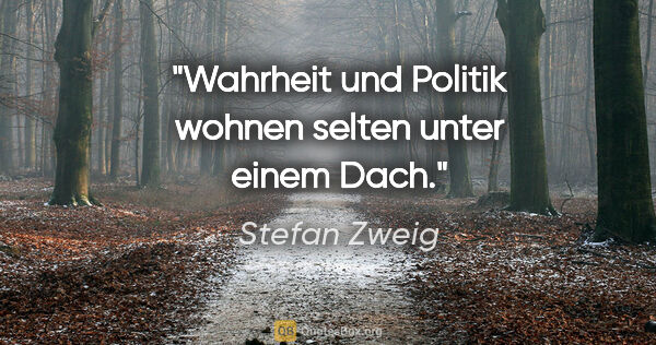 Stefan Zweig Zitat: "Wahrheit und Politik wohnen selten unter einem Dach."