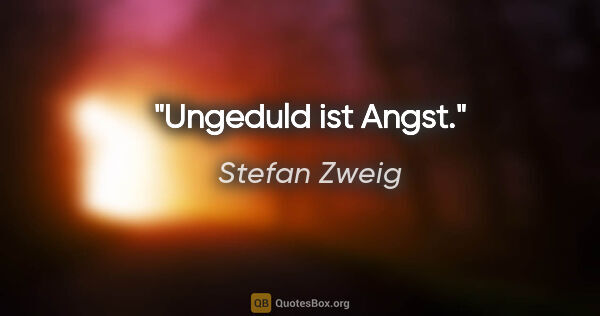 Stefan Zweig Zitat: "Ungeduld ist Angst."