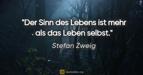 Stefan Zweig Zitat: "Der Sinn des Lebens ist mehr als das Leben selbst."