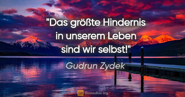 Gudrun Zydek Zitat: "Das größte Hindernis in unserem Leben sind wir selbst!"