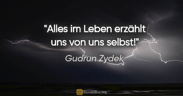 Gudrun Zydek Zitat: "Alles im Leben erzählt uns von uns selbst!"