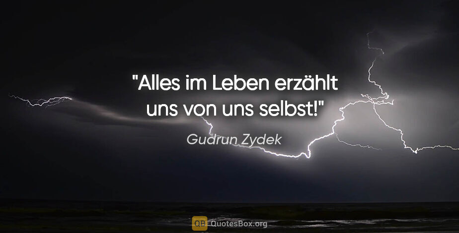 Gudrun Zydek Zitat: "Alles im Leben erzählt uns von uns selbst!"