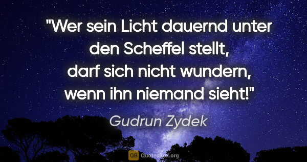 Gudrun Zydek Zitat: "Wer sein Licht dauernd unter den Scheffel stellt, darf sich..."