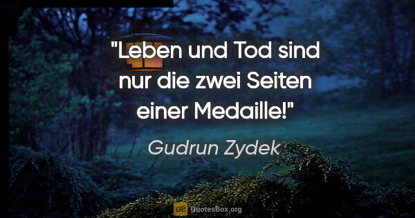 Gudrun Zydek Zitat: "Leben und Tod sind nur die zwei Seiten einer Medaille!"
