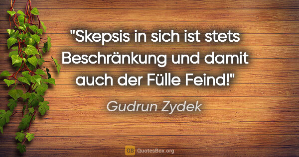 Gudrun Zydek Zitat: "Skepsis in sich ist stets Beschränkung
und damit auch der..."