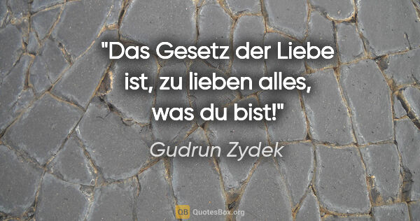 Gudrun Zydek Zitat: "Das Gesetz der Liebe ist,
zu lieben alles, was du bist!"