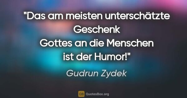Gudrun Zydek Zitat: "Das am meisten unterschätzte Geschenk
Gottes an die Menschen..."