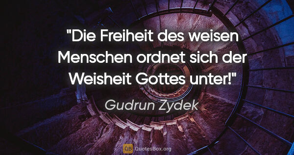 Gudrun Zydek Zitat: "Die Freiheit des weisen Menschen
ordnet sich der Weisheit..."