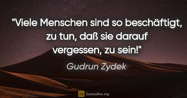 Gudrun Zydek Zitat: "Viele Menschen sind so beschäftigt, zu tun,
daß sie darauf..."