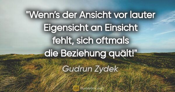 Gudrun Zydek Zitat: "Wenn’s der Ansicht vor lauter Eigensicht an Einsicht..."