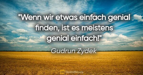Gudrun Zydek Zitat: "Wenn wir etwas einfach genial finden,
ist es meistens genial..."