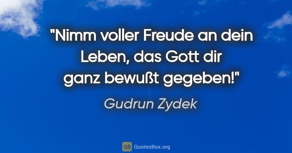 Gudrun Zydek Zitat: "Nimm voller Freude an dein Leben,
das Gott dir ganz bewußt..."