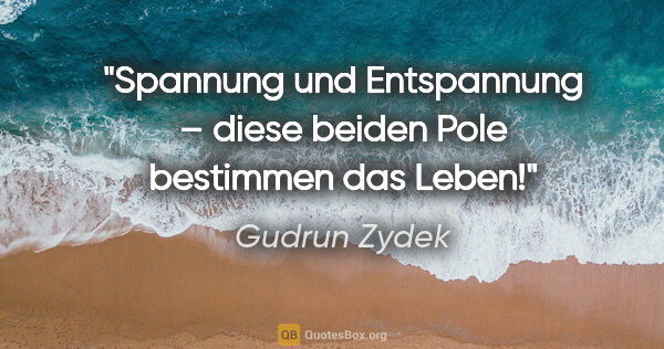 Gudrun Zydek Zitat: "Spannung und Entspannung –
diese beiden Pole bestimmen das Leben!"