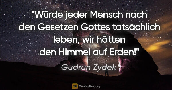 Gudrun Zydek Zitat: "Würde jeder Mensch nach den Gesetzen Gottes tatsächlich leben,..."