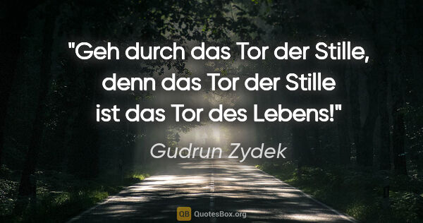 Gudrun Zydek Zitat: "Geh durch das Tor der Stille,
denn das Tor der Stille
ist das..."