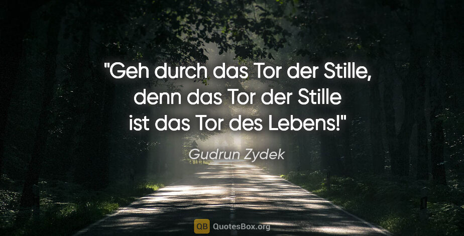 Gudrun Zydek Zitat: "Geh durch das Tor der Stille,
denn das Tor der Stille
ist das..."