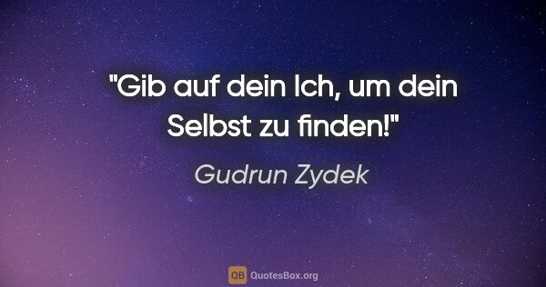 Gudrun Zydek Zitat: "Gib auf dein Ich, um dein Selbst zu finden!"
