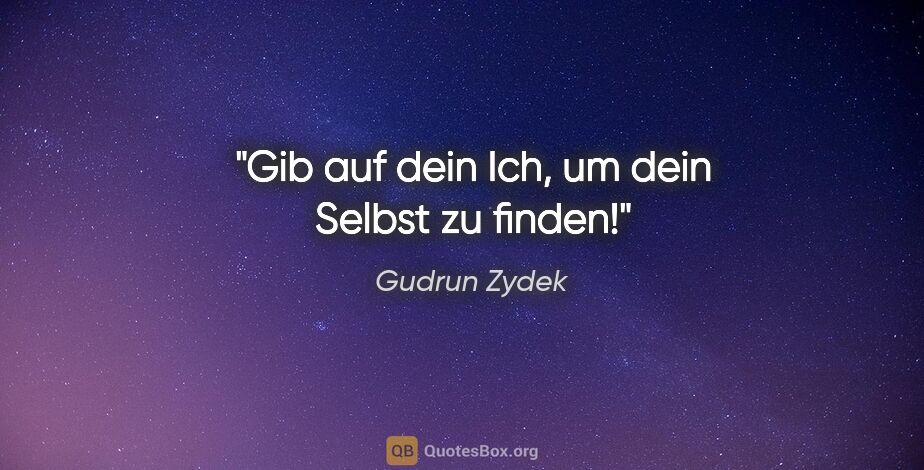 Gudrun Zydek Zitat: "Gib auf dein Ich, um dein Selbst zu finden!"