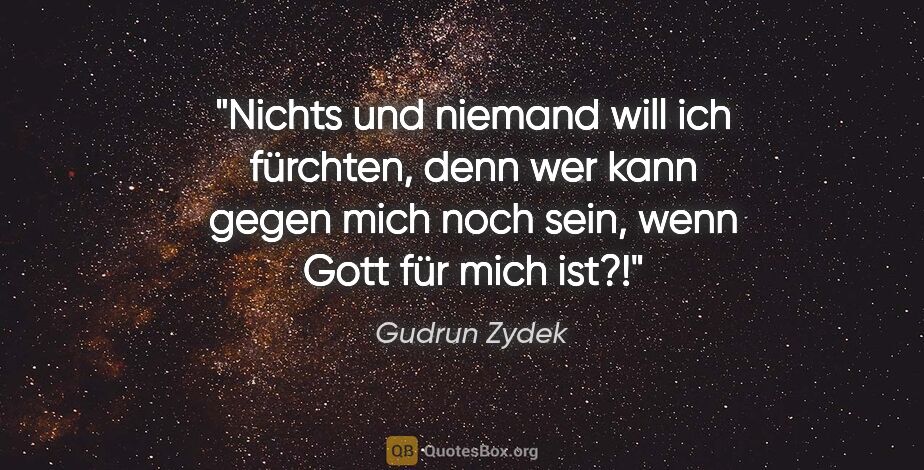 Gudrun Zydek Zitat: "Nichts und niemand will ich fürchten, denn wer kann gegen mich..."