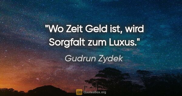 Gudrun Zydek Zitat: "Wo Zeit Geld ist, wird Sorgfalt zum Luxus."