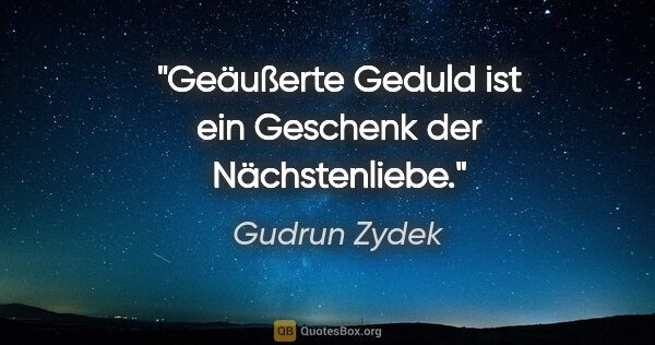 Gudrun Zydek Zitat: "Geäußerte Geduld ist ein Geschenk der Nächstenliebe."