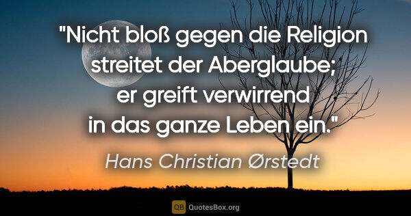 Hans Christian Ørstedt Zitat: "Nicht bloß gegen die Religion streitet der Aberglaube; er..."