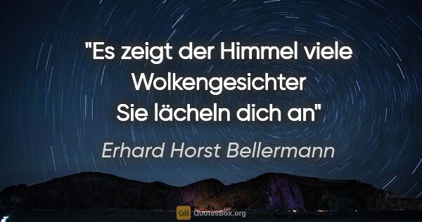 Erhard Horst Bellermann Zitat: "Es zeigt der Himmel
viele Wolkengesichter
Sie lächeln dich an"