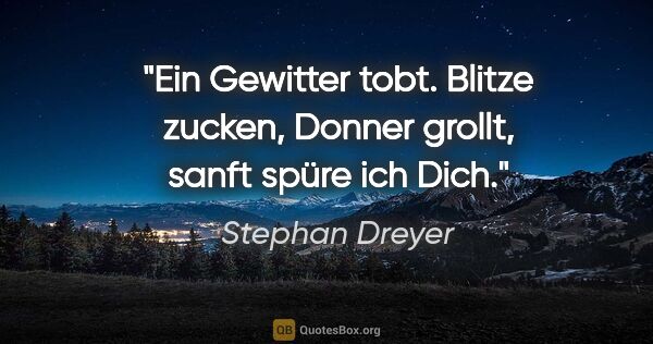 Stephan Dreyer Zitat: "Ein Gewitter tobt.
Blitze zucken, Donner grollt,
sanft spüre..."