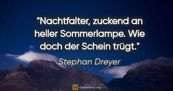 Stephan Dreyer Zitat: "Nachtfalter, zuckend
an heller Sommerlampe.
Wie doch der..."