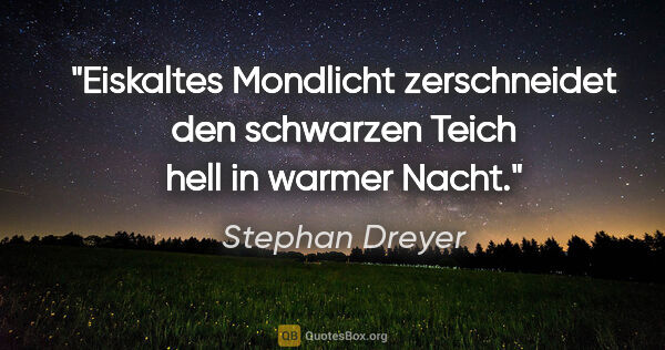 Stephan Dreyer Zitat: "Eiskaltes Mondlicht
zerschneidet den schwarzen Teich
hell in..."
