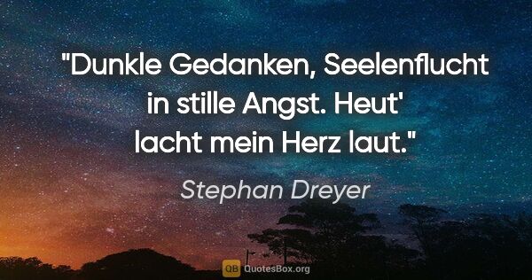 Stephan Dreyer Zitat: "Dunkle Gedanken,
Seelenflucht in stille Angst.
Heut' lacht..."
