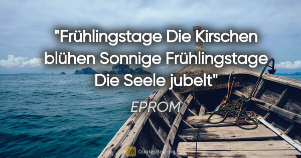 EPROM Zitat: "Frühlingstage
Die Kirschen blühen
Sonnige Frühlingstage
Die..."