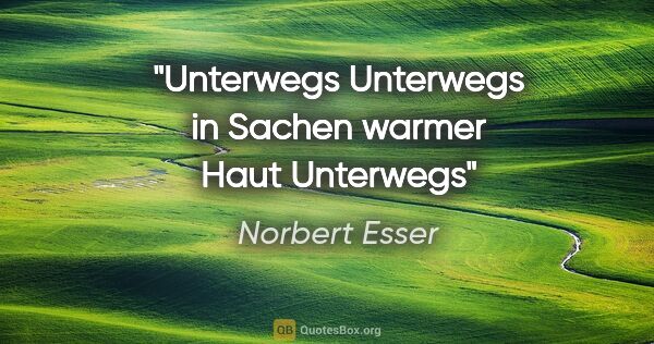 Norbert Esser Zitat: "Unterwegs
Unterwegs
in Sachen
warmer Haut
Unterwegs"