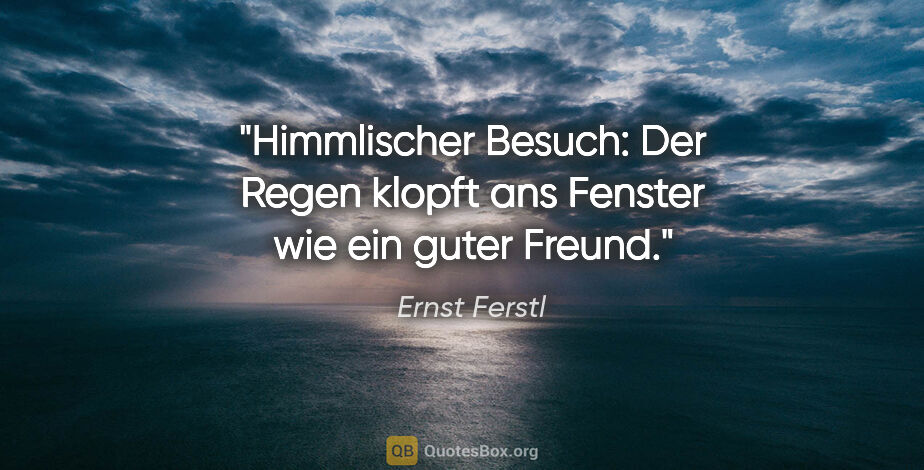 Ernst Ferstl Zitat: "Himmlischer Besuch:
Der Regen klopft ans Fenster
wie ein guter..."