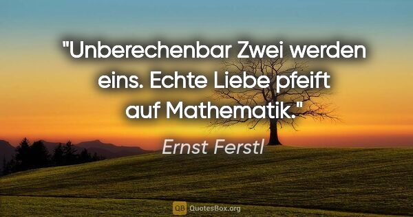 Ernst Ferstl Zitat: "Unberechenbar
Zwei

werden

eins.
Echte Liebe

pfeift

auf..."