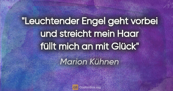 Marion Kühnen Zitat: "Leuchtender Engel
geht vorbei und streicht mein Haar
füllt..."