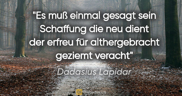 Dadasius Lapidar Zitat: "Es muß einmal
gesagt sein
Schaffung die neu
dient der..."